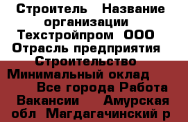 Строитель › Название организации ­ Техстройпром, ООО › Отрасль предприятия ­ Строительство › Минимальный оклад ­ 80 000 - Все города Работа » Вакансии   . Амурская обл.,Магдагачинский р-н